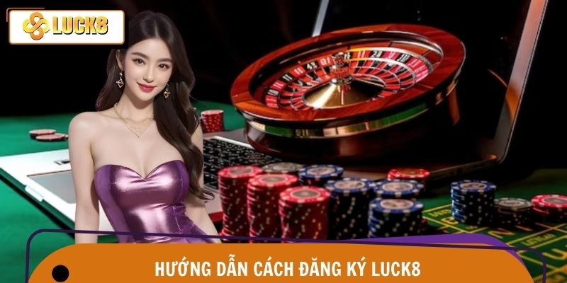 Đăng Ký Luck8 – Vào Nhanh Thắng Lớn, Chạm Đỉnh Đam Mê 2 Chi tiết cách đăng ký Luck8 dành cho mọi tân binh