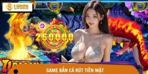 Game Bắn Cá Rút Tiền Mặt – Săn Cá Phát Tài Tại Luck8