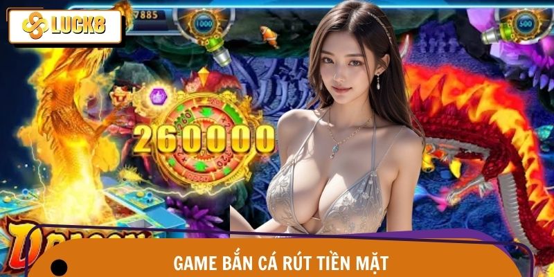 Game Bắn Cá Rút Tiền Mặt – Săn Cá Phát Tài Tại Luck8 1 Game Bắn Cá Rút Tiền Mặt – Săn Cá Phát Tài Tại Luck8
