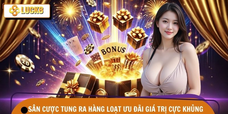 Sân cược tung ra hàng loạt ưu đãi giá trị cực khủng