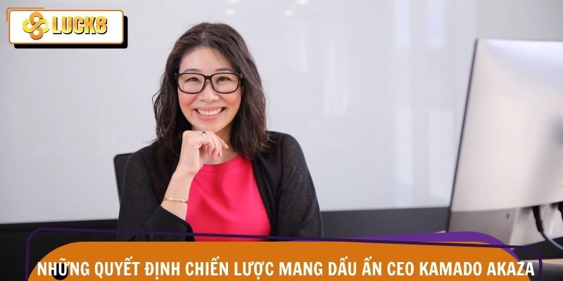 CEO Kamado Akaza 3 Các quyết sách táo bạo tạo nền móng cho tăng trưởng bền vững