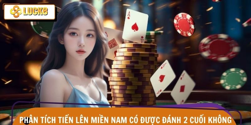 Tiến lên miền nam có được đánh 2 cuối không qua phân tích Luck8
